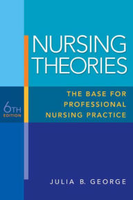 Title: Nursing Theories: The Base for Professional Nursing Practice / Edition 6, Author: Julia George