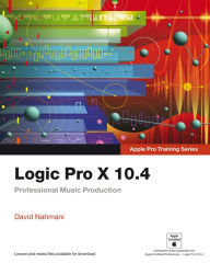 Title: Logic Pro X 10.4 - Apple Pro Training Series: Professional Music Production, Author: David Nahmani