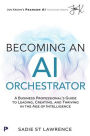 Becoming An AI Orchestrator: A Business Professional's Guide to Leading, Creating, and Thriving in the Age of Intelligence