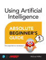 Using Artificial Intelligence Absolute Beginner's Guide