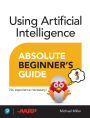 Using Artificial Intelligence Absolute Beginner's Guide