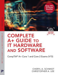 Title: Complete A+ Guide to IT Hardware and Software: CompTIA A+ Core 1 and Core 2 Exams (V15), Author: Cheryl Schmidt