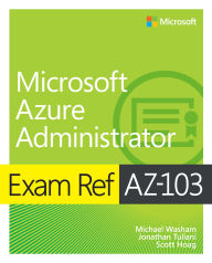 Title: Exam Ref AZ-103 Microsoft Azure Administrator, Author: Michael Washam