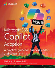 Title: Microsoft 365 Copilot Adoption: A practical guide for business leaders and consultants, Author: Mark Smith