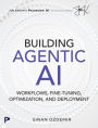 Building Agentic AI: Workflows, Fine-Tuning, Optimization, and Deployment