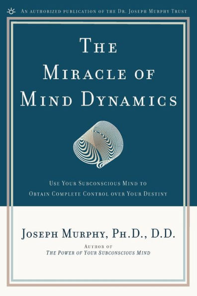 The Miracle of Mind Dynamics: Use Your Subconscious to Obtain Complete Control Over Destiny