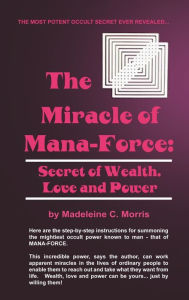 Title: The Miracle of Mana-Force: Secret of Wealth, Love, and Power, Author: Madeleine C Morris