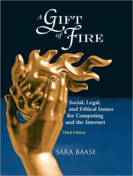 Title: A Gift of Fire: Social, Legal, and Ethical Issues for Computing and the Internet, 3rd Edition / Edition 3, Author: Sara Baase
