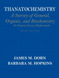 Title: Thanatochemistry: A Survey of General, Organic, and Biochemistry for Funeral Service Professionals / Edition 3, Author: James Dorn