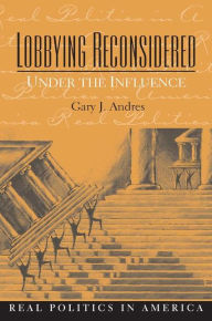 Title: Lobbying Reconsidered: Politics Under the Influence / Edition 1, Author: Gary Andres