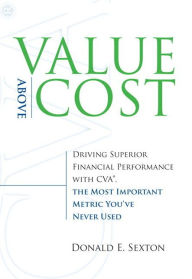 Title: Value Above Cost: Driving Superior Financial Performance with CVA, the Most Important Metric You've Never Used, Author: Donald E. Sexton