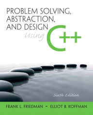 Title: Problem Solving, Abstraction, and Design using C++ / Edition 6, Author: Frank Friedman
