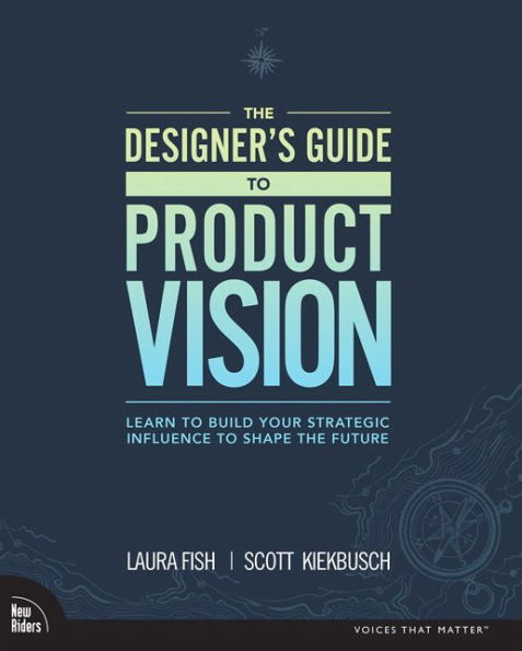 Designer's Guide to Product Vision, The: Learn to build your strategic influence to shape the future