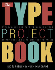 Title: Type Project Book, The: Typographic projects to sharpen your creative skills & diversify your portfolio, Author: Nigel French