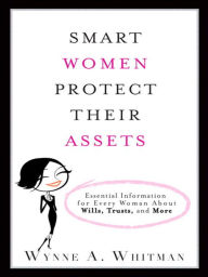 Title: Smart Women Protect Their Assets: Essential Information for Every Woman About Wills, Trusts, and More, Author: Wynne Whitman Esq.