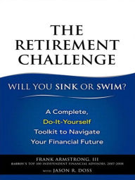 Title: Retirement Challenge, The: Will You Sink or Swim?: A Complete, Do-It-Yourself Toolkit to Navigate Your Financial Future, Author: Frank Armstrong III