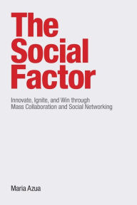 Title: The Social Factor: Innovate, Ignite, and Win through Mass Collaboration and Social Networking / Edition 1, Author: Maria Azua