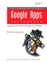 Title: Google Apps Deciphered: Compute in the Cloud to Streamline Your Desktop, Author: Scott Granneman