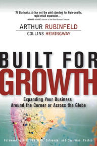 Title: Built for Growth: Expanding Your Business Around the Corner or Across the Globe, Author: Arthur Rubinfeld