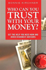 Title: Who Can You Trust With Your Money?: Get the Help You Need Now and Avoid Dishonest Advisors, Author: Bonnie Kirchner