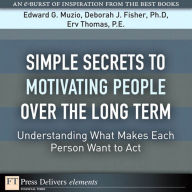 Title: Simple Secrets to Motivating People Over the Long Term: Understanding What Makes Each Person Want to Act, Author: Edward G. Muzio