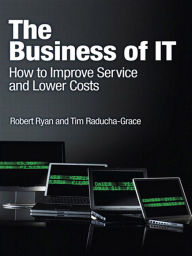 Title: The Business of IT: How to Improve Service and Lower Costs, Author: Robert Ryan