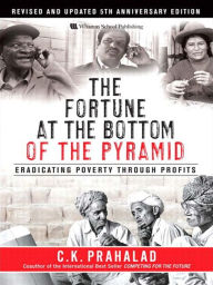 Title: The Fortune at the Bottom of the Pyramid, Revised and Updated 5th Anniversary Edition: Eradicating Poverty Through Profits, Author: C. K. Prahalad