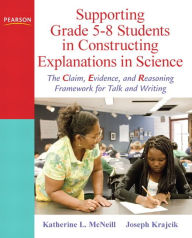 Title: Supporting Grade 5-8 Students in Constructing Explanations in Science: The Claim, Evidence, and Reasoning Framework for Talk and Writing / Edition 1, Author: Katherine McNeill