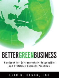 Title: Better Green Business: Handbook for Environmentally Responsible and Profitable Business Practices, Author: Eric Olson