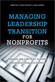 Title: Managing Leadership Transition for Nonprofits: Passing the Torch to Sustain Organizational Excellence, Author: Barry Dym