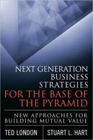 Title: Next Generation Business Strategies for the Base of the Pyramid: New Approaches for Building Mutual Value, Author: Ted London