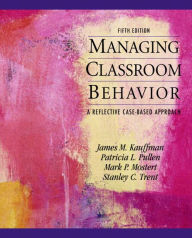 Title: Managing Classroom Behaviors: A Reflective Case-Based Approach / Edition 5, Author: James Kauffman