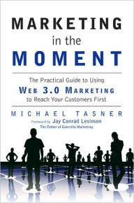 Title: Marketing in the Moment: The Practical Guide to Using Web 3.0 Marketing to Reach Your Customers First, Author: Michael Tasner