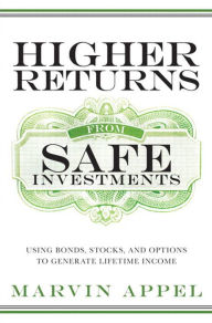 Title: Higher Returns from Safe Investments: Using Bonds, Stocks, and Options to Generate Lifetime Income, Author: Marvin Appel
