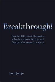 Title: Breakthrough!: How the 10 Greatest Discoveries in Medicine Saved Millions and Changed Our View of the World, Author: Jon Queijo