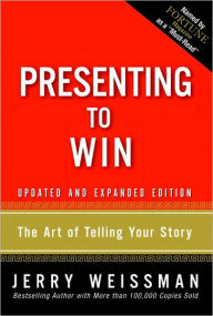 Title: Presenting to Win: The Art of Telling Your Story: Updated and Expanded Edition / Edition 2, Author: Jerry Weissman