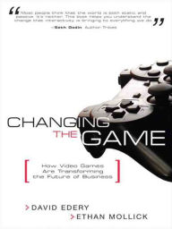Title: Changing the Game: How Video Games Are Transforming the Future of Business, Author: David Edery