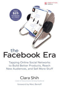 Title: The Facebook Era: Tapping Online Social Networks to Build Better Products, Reach New Audiences, and Sell More Stuff, Author: Clara Shih