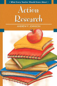 Title: What Every Teacher Should Know About Action Research / Edition 1, Author: Andrew Johnson
