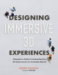 Title: Designing Immersive 3D Experiences: A Designer's Guide to Creating Realistic 3D Experiences for Extended Reality, Author: Renee Stevens