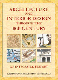 Title: Architecture and Interior Design Through the 18th Century: An Integrated History / Edition 1, Author: Buie Harwood