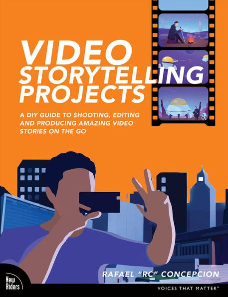 Video Storytelling Projects: A DIY Guide to Shooting, Editing and Producing Amazing Stories on the Go