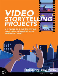 Title: Video Storytelling Projects: A DIY Guide to Shooting, Editing and Producing Amazing Video Stories on the Go, Author: Rafael Concepcion