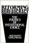 Title: Reforming Bureaucracy: The Politics of Institutional Choice / Edition 1, Author: J. Knott