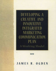 Title: Developing a Creative and Innovative Integrated Marketing Communication Plan / Edition 1, Author: James Ogden