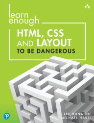 Title: Learn Enough HTML, CSS and Layout to Be Dangerous: An Introduction to Modern Website Creation and Templating Systems, Author: Lee Donahoe