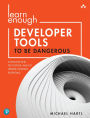 Learn Enough Developer Tools to Be Dangerous: Command Line, Text Editor, and Git Version Control Essentials