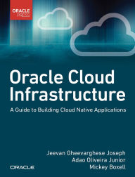 Title: Oracle Cloud Infrastructure - A Guide to Building Cloud Native Applications, Author: Jeevan Joseph