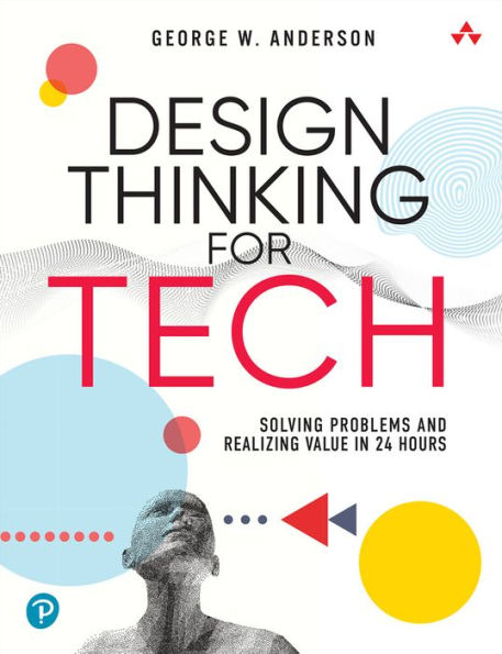 Design Thinking for Tech: Solving Problems and Realizing Value 24 Hours