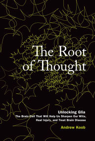 Title: The Root of Thought: Unlocking Glia--the Brain Cell That Will Help Us Sharpen Our Wits, Heal Injury, and Treat Brain Disease, Author: Andrew Koob